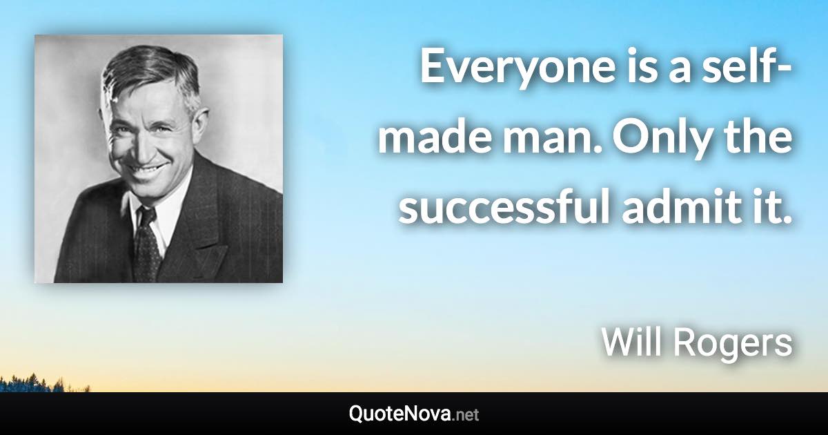 Everyone is a self-made man. Only the successful admit it. - Will Rogers quote
