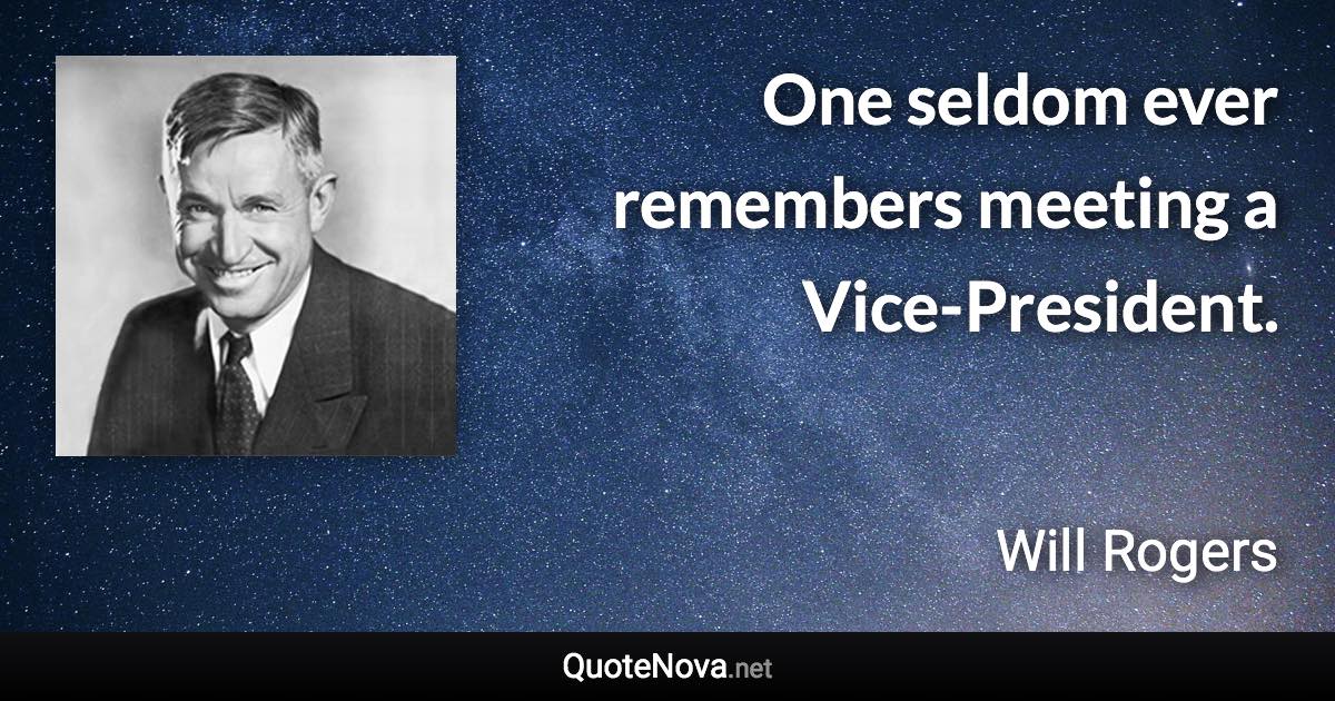 One seldom ever remembers meeting a Vice-President. - Will Rogers quote