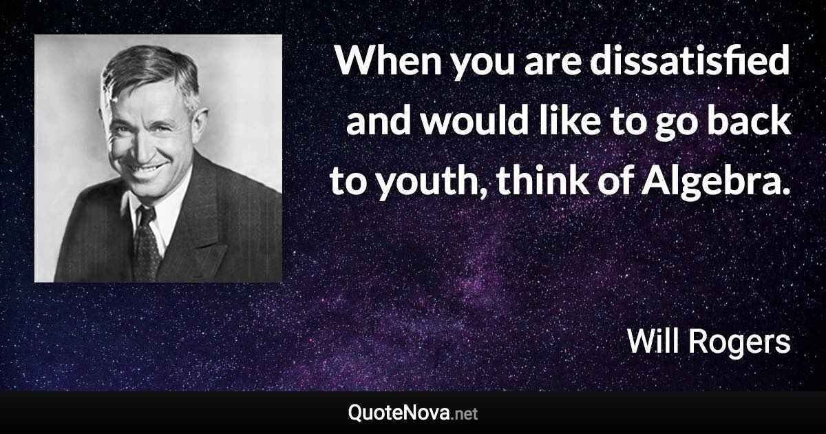 When you are dissatisfied and would like to go back to youth, think of Algebra. - Will Rogers quote