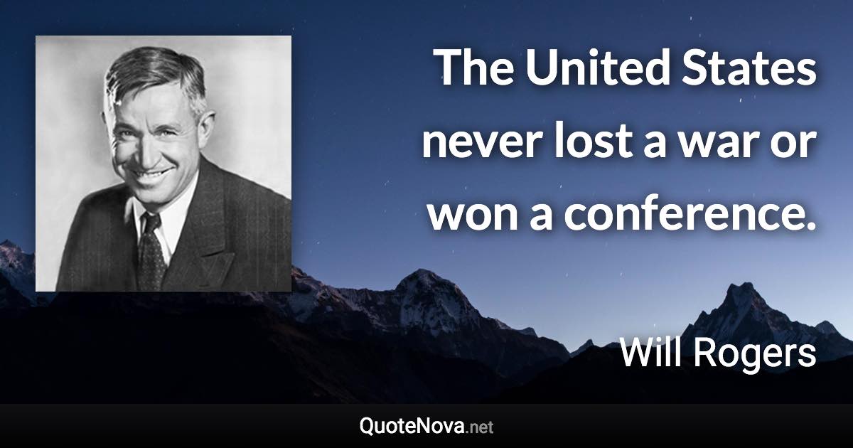 The United States never lost a war or won a conference. - Will Rogers quote