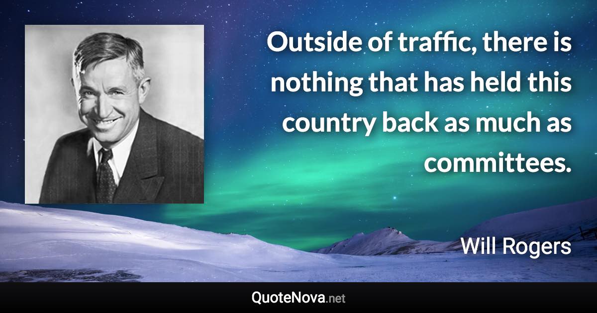 Outside of traffic, there is nothing that has held this country back as much as committees. - Will Rogers quote