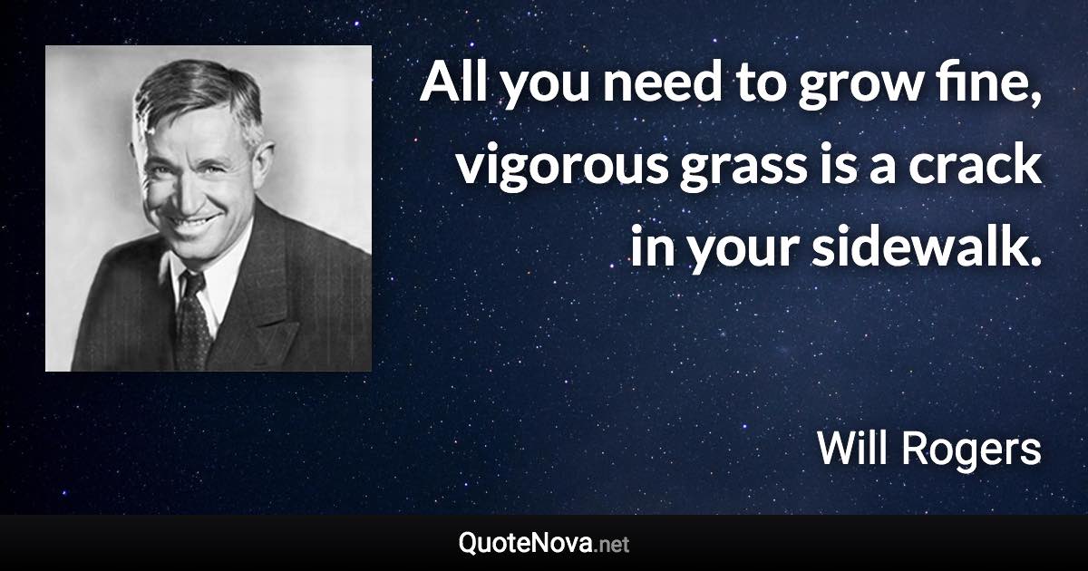 All you need to grow fine, vigorous grass is a crack in your sidewalk. - Will Rogers quote