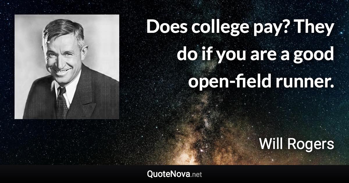 Does college pay? They do if you are a good open-field runner. - Will Rogers quote