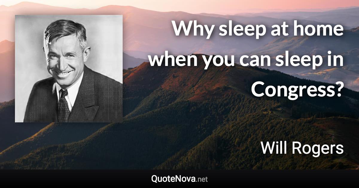 Why sleep at home when you can sleep in Congress? - Will Rogers quote