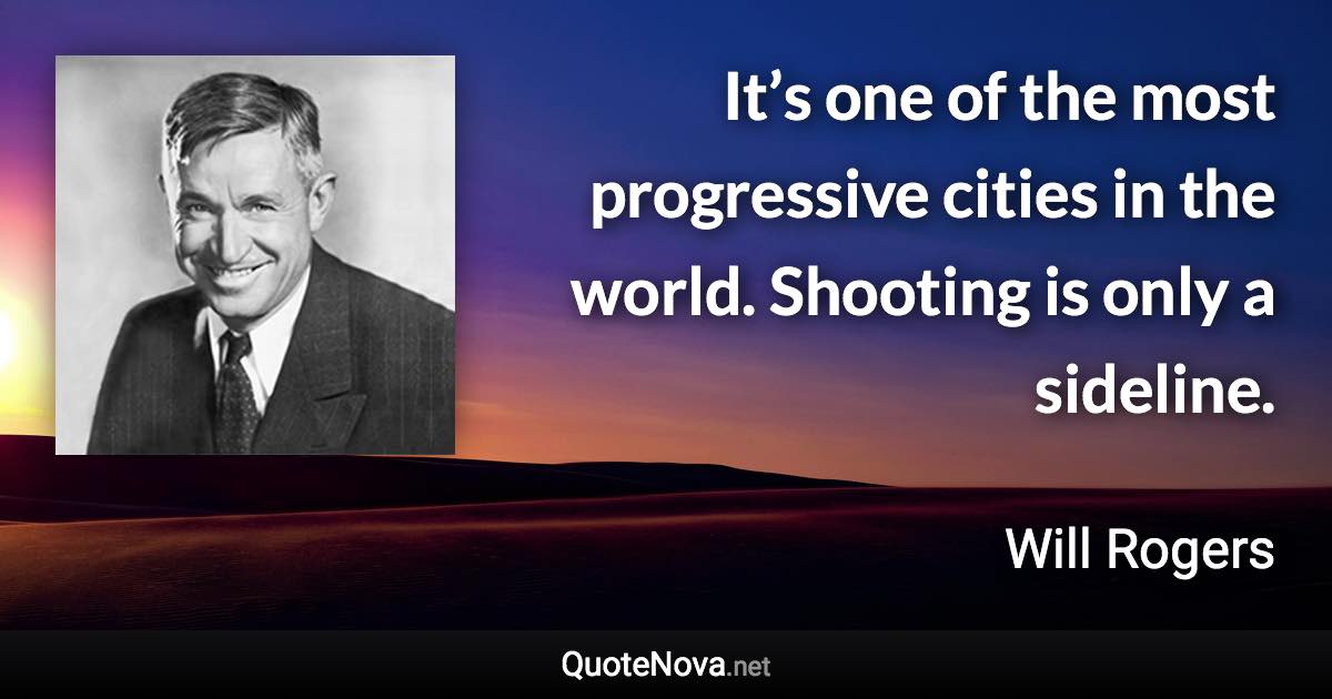 It’s one of the most progressive cities in the world. Shooting is only a sideline. - Will Rogers quote