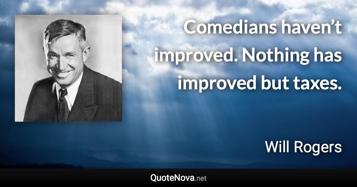 Comedians haven’t improved. Nothing has improved but taxes. - Will Rogers quote