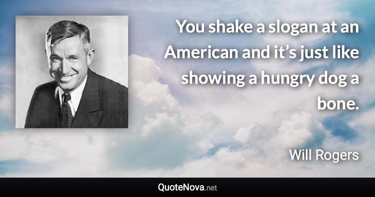 You shake a slogan at an American and it’s just like showing a hungry dog a bone. - Will Rogers quote