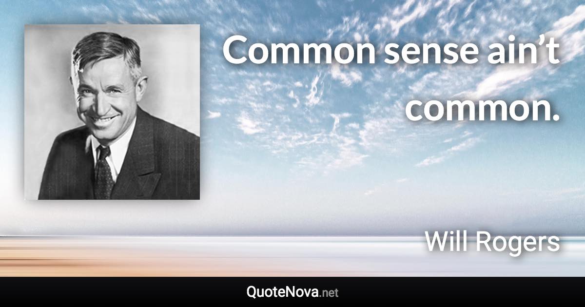 Common sense ain’t common. - Will Rogers quote