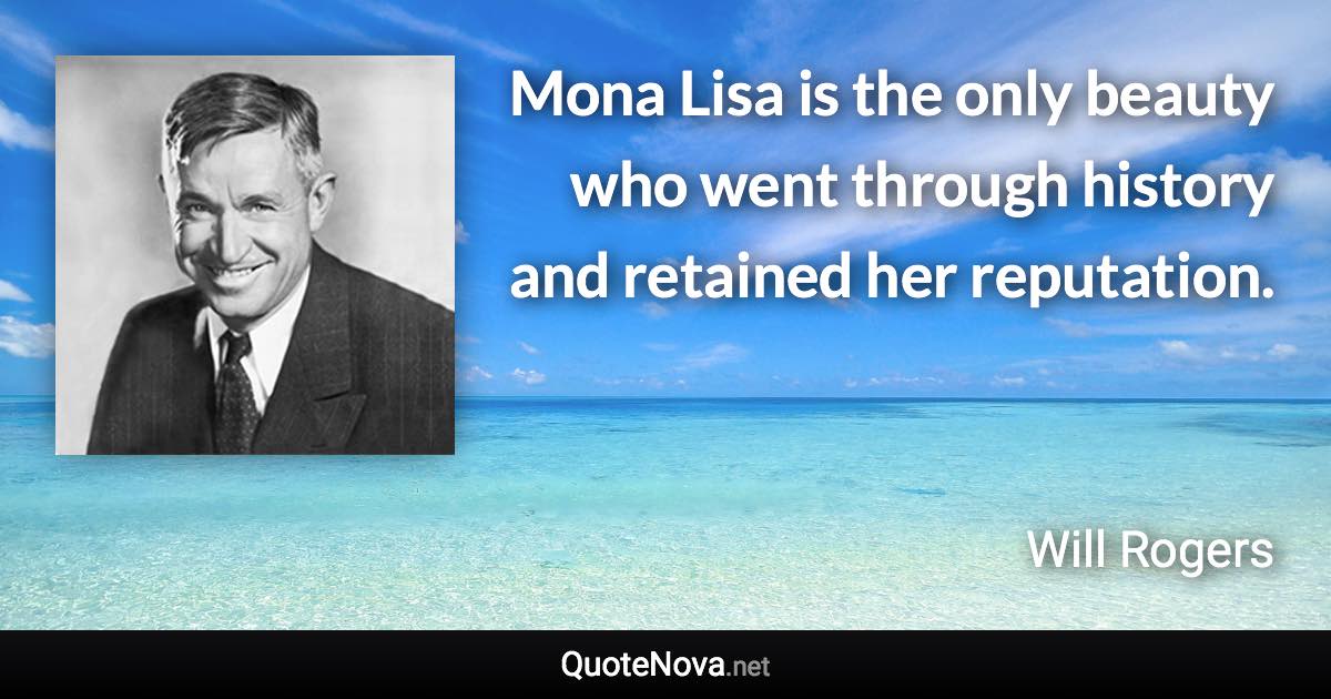 Mona Lisa is the only beauty who went through history and retained her reputation. - Will Rogers quote