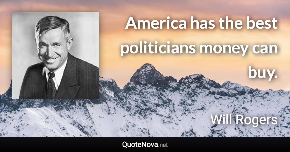 America has the best politicians money can buy. - Will Rogers quote