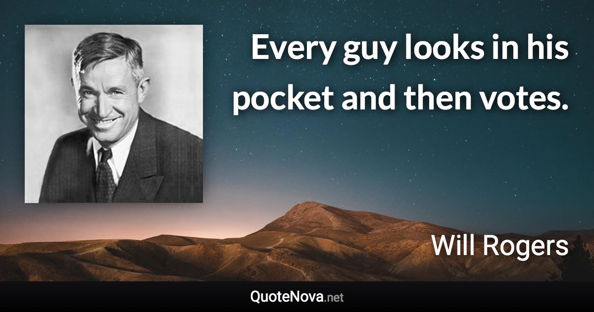 Every guy looks in his pocket and then votes. - Will Rogers quote