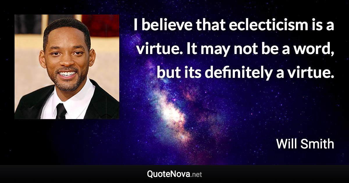 I believe that eclecticism is a virtue. It may not be a word, but its definitely a virtue. - Will Smith quote