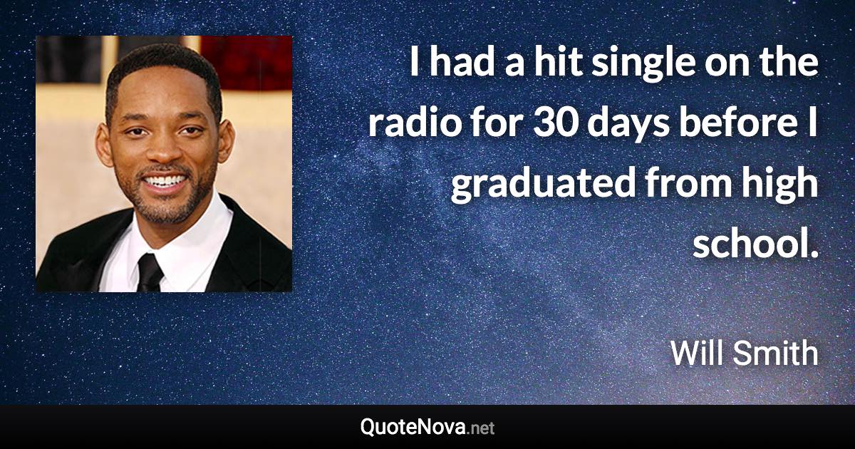 I had a hit single on the radio for 30 days before I graduated from high school. - Will Smith quote