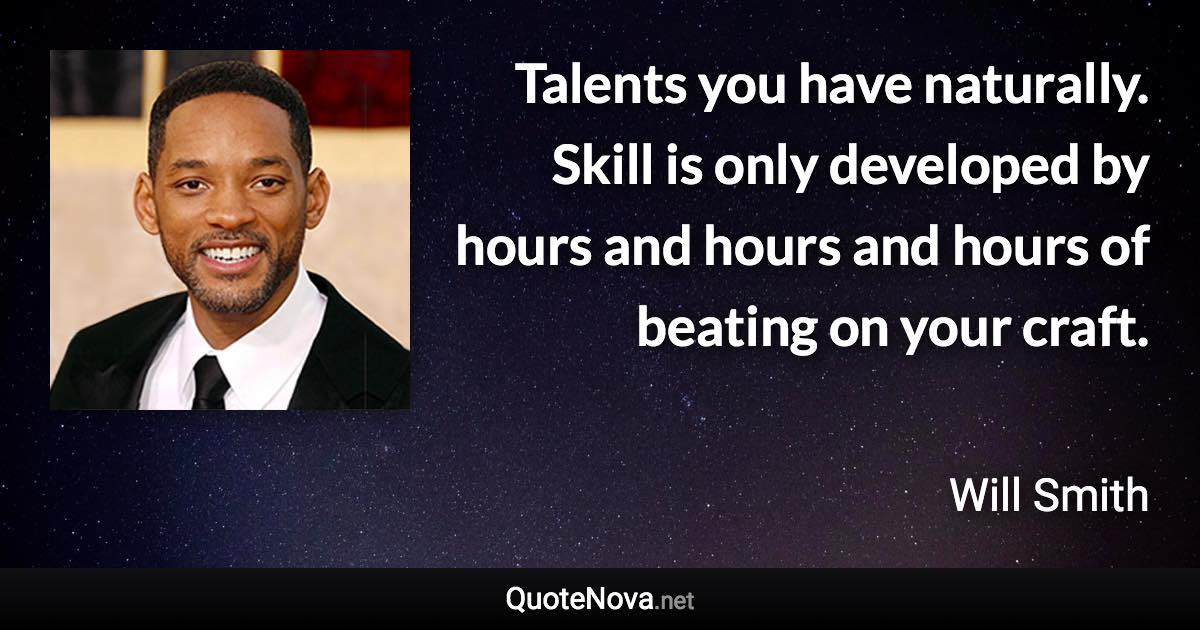 Talents you have naturally. Skill is only developed by hours and hours and hours of beating on your craft. - Will Smith quote