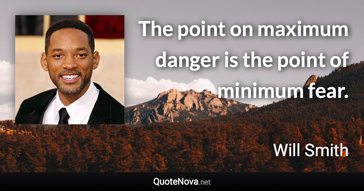 The point on maximum danger is the point of minimum fear. - Will Smith quote