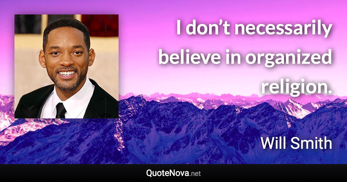 I don’t necessarily believe in organized religion. - Will Smith quote