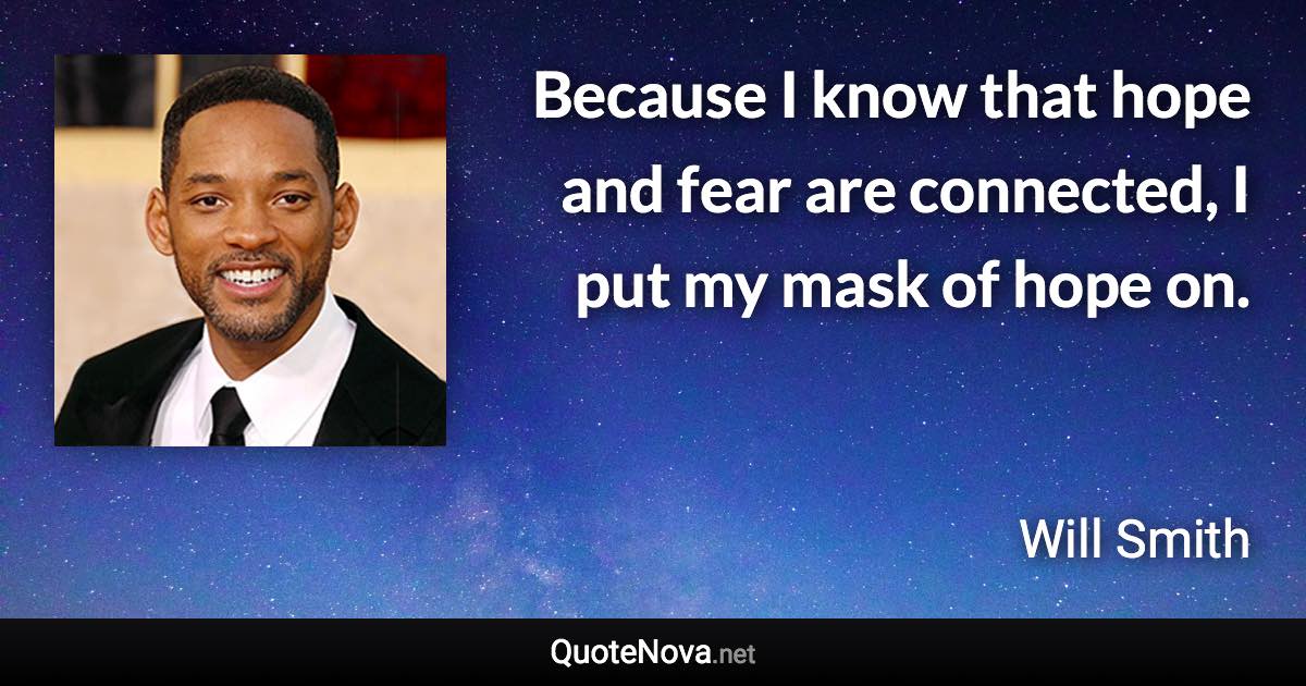 Because I know that hope and fear are connected, I put my mask of hope on. - Will Smith quote