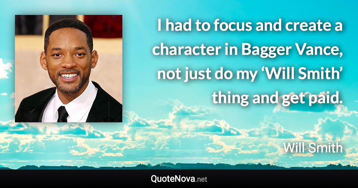 I had to focus and create a character in Bagger Vance, not just do my ‘Will Smith’ thing and get paid. - Will Smith quote