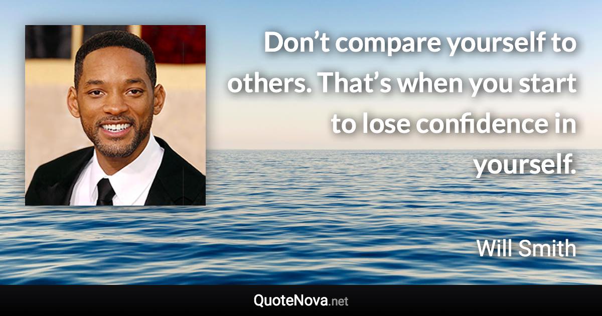 Don’t compare yourself to others. That’s when you start to lose confidence in yourself. - Will Smith quote
