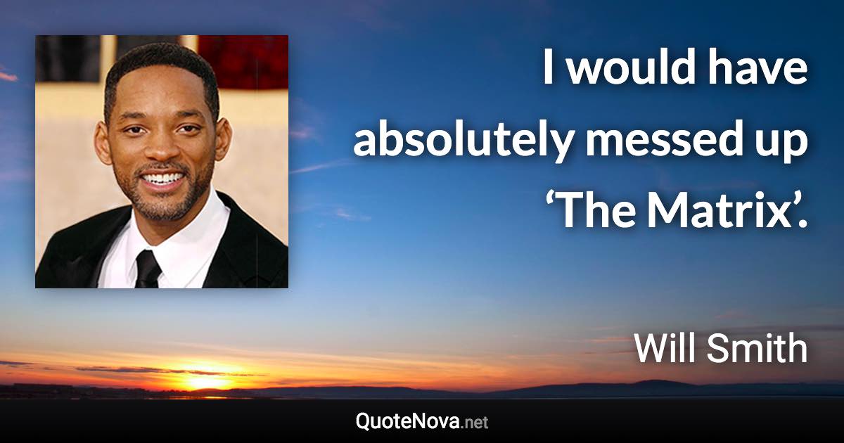 I would have absolutely messed up ‘The Matrix’. - Will Smith quote