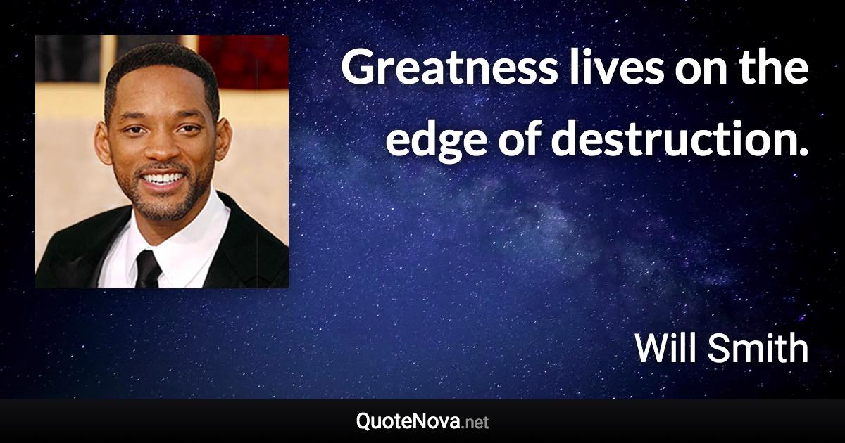 Greatness lives on the edge of destruction. - Will Smith quote