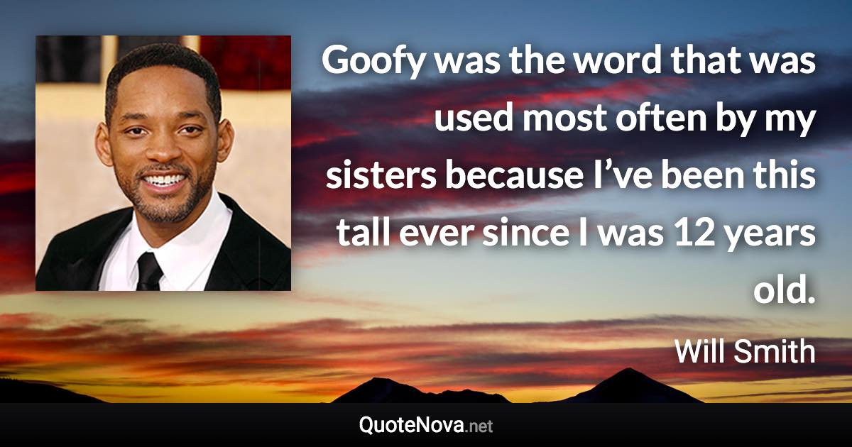 Goofy was the word that was used most often by my sisters because I’ve been this tall ever since I was 12 years old. - Will Smith quote