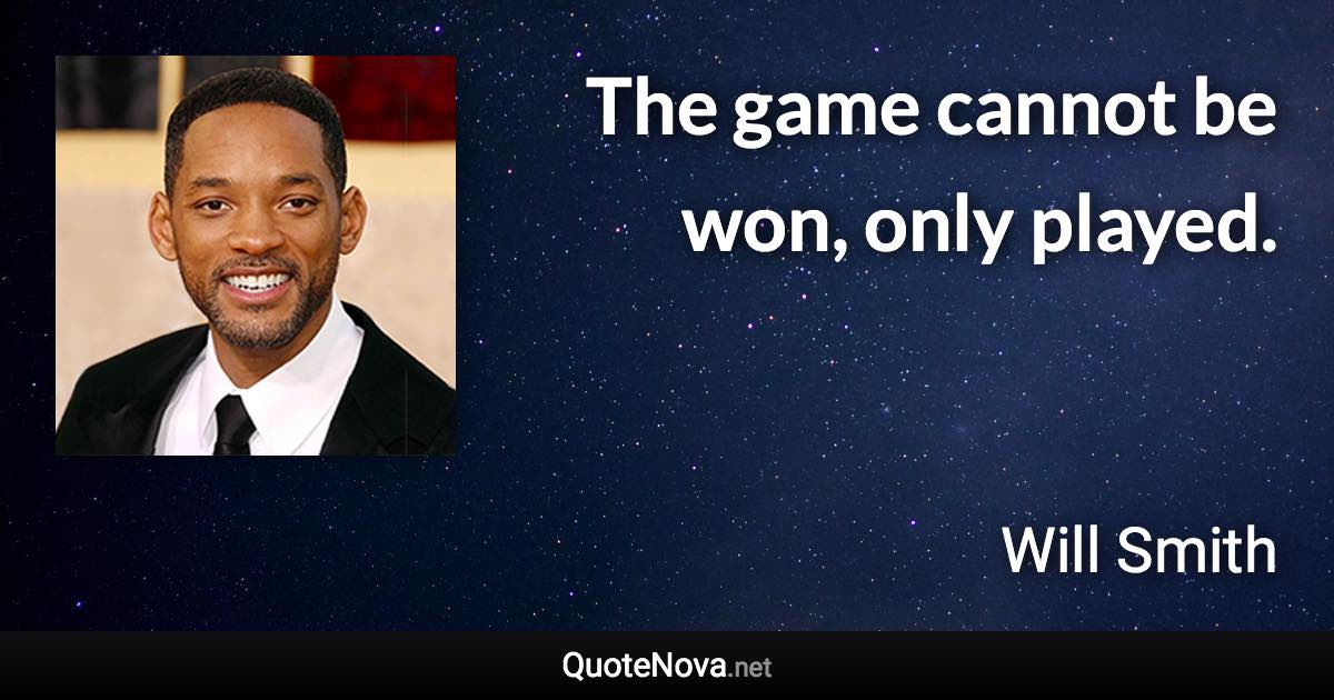 The game cannot be won, only played. - Will Smith quote