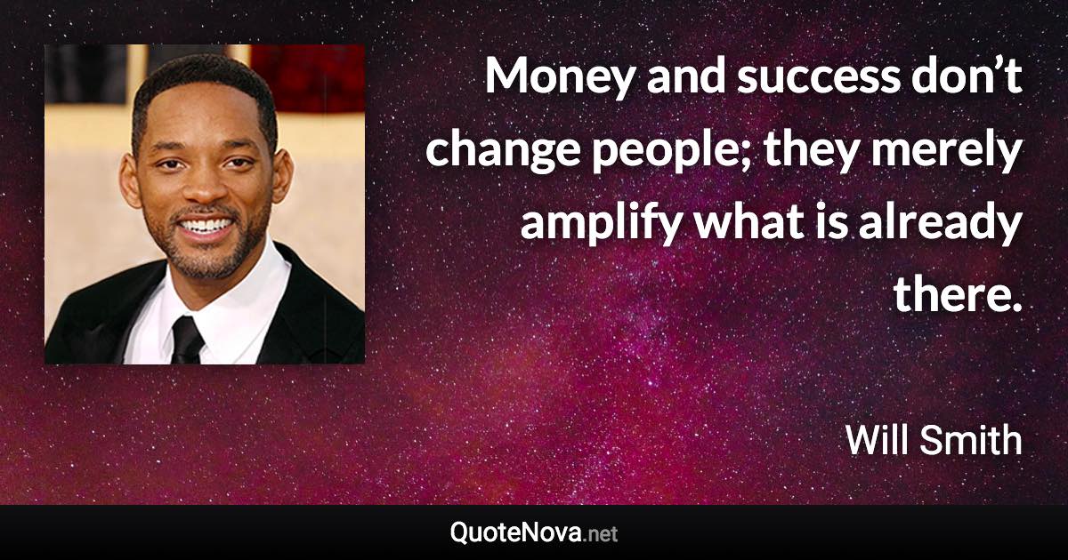 Money and success don’t change people; they merely amplify what is already there. - Will Smith quote