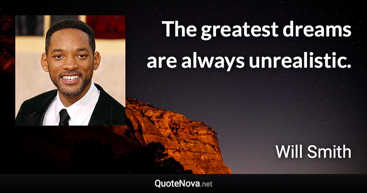The greatest dreams are always unrealistic. - Will Smith quote