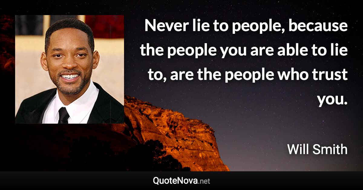 Never lie to people, because the people you are able to lie to, are the people who trust you. - Will Smith quote