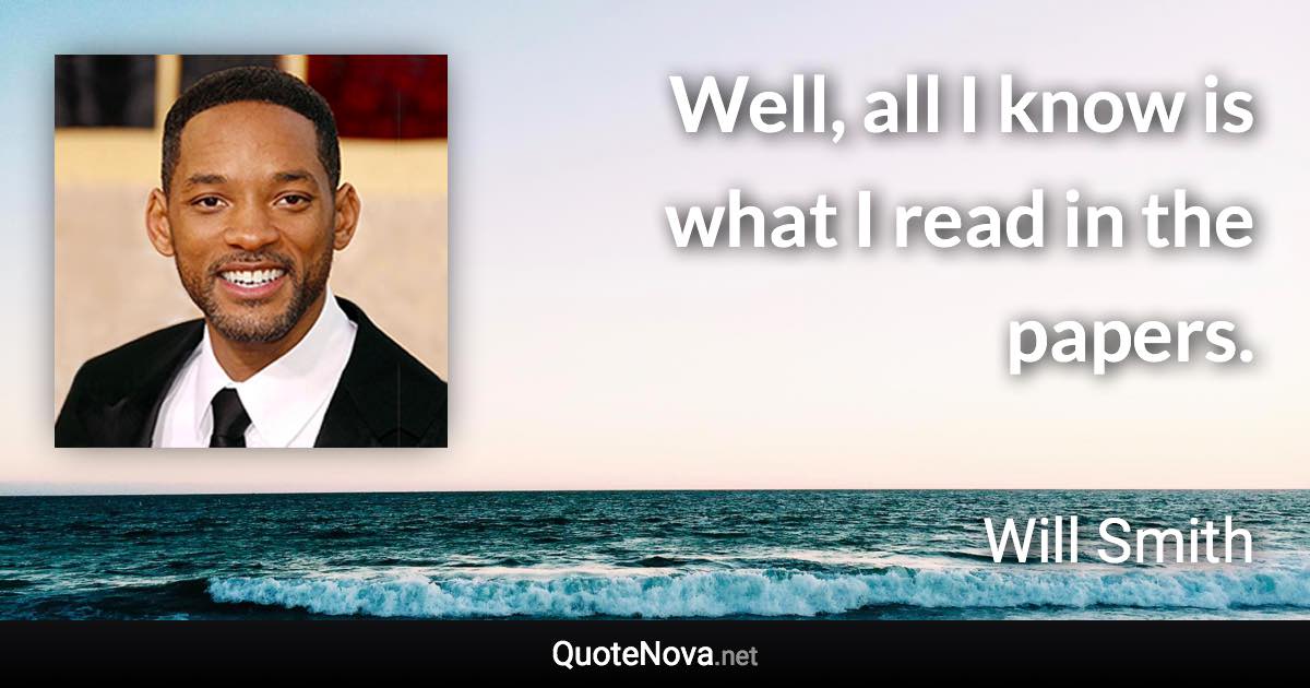 Well, all I know is what I read in the papers. - Will Smith quote