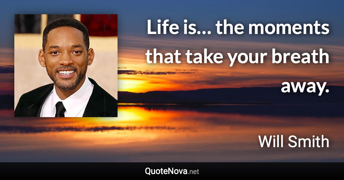 Life is… the moments that take your breath away. - Will Smith quote