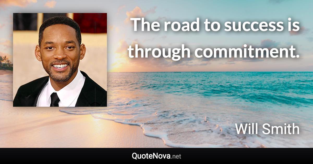 The road to success is through commitment. - Will Smith quote