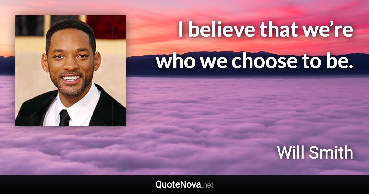 I believe that we’re who we choose to be. - Will Smith quote