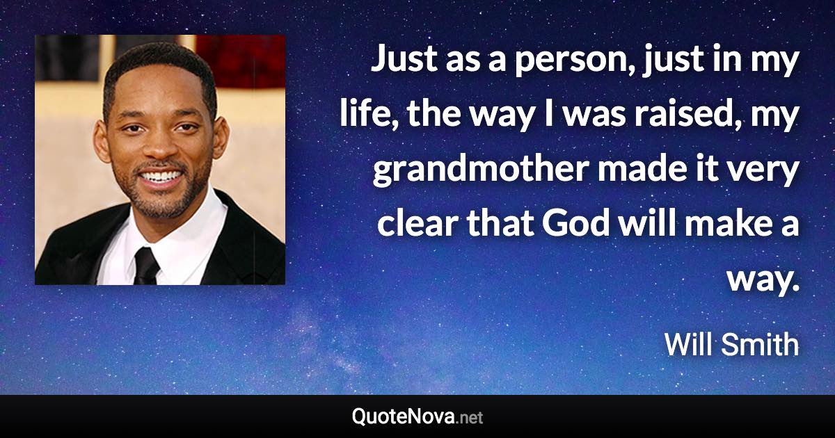 Just as a person, just in my life, the way I was raised, my grandmother made it very clear that God will make a way. - Will Smith quote