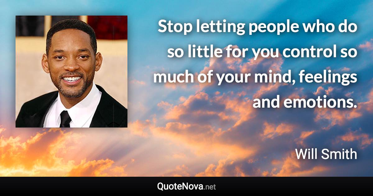 Stop letting people who do so little for you control so much of your mind, feelings and emotions. - Will Smith quote
