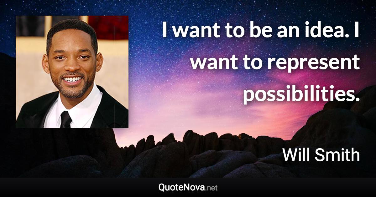 I want to be an idea. I want to represent possibilities. - Will Smith quote