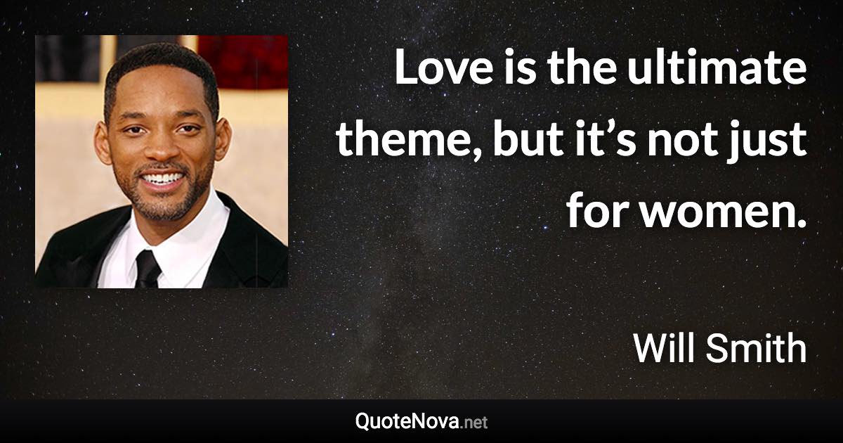 Love is the ultimate theme, but it’s not just for women. - Will Smith quote