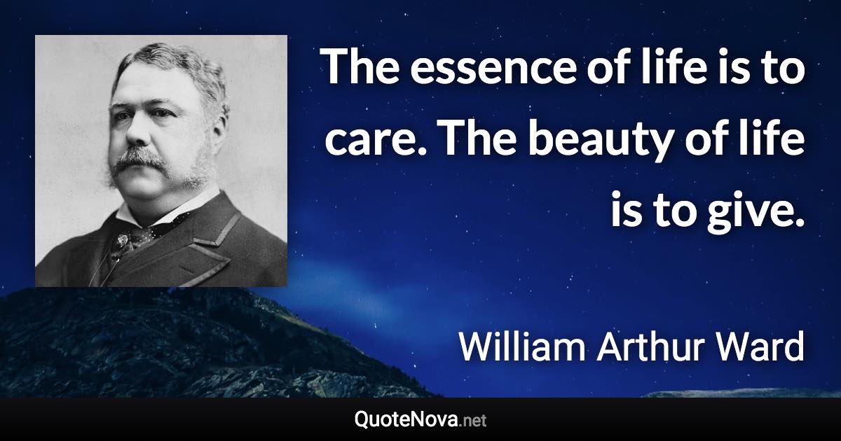 The essence of life is to care. The beauty of life is to give. - William Arthur Ward quote