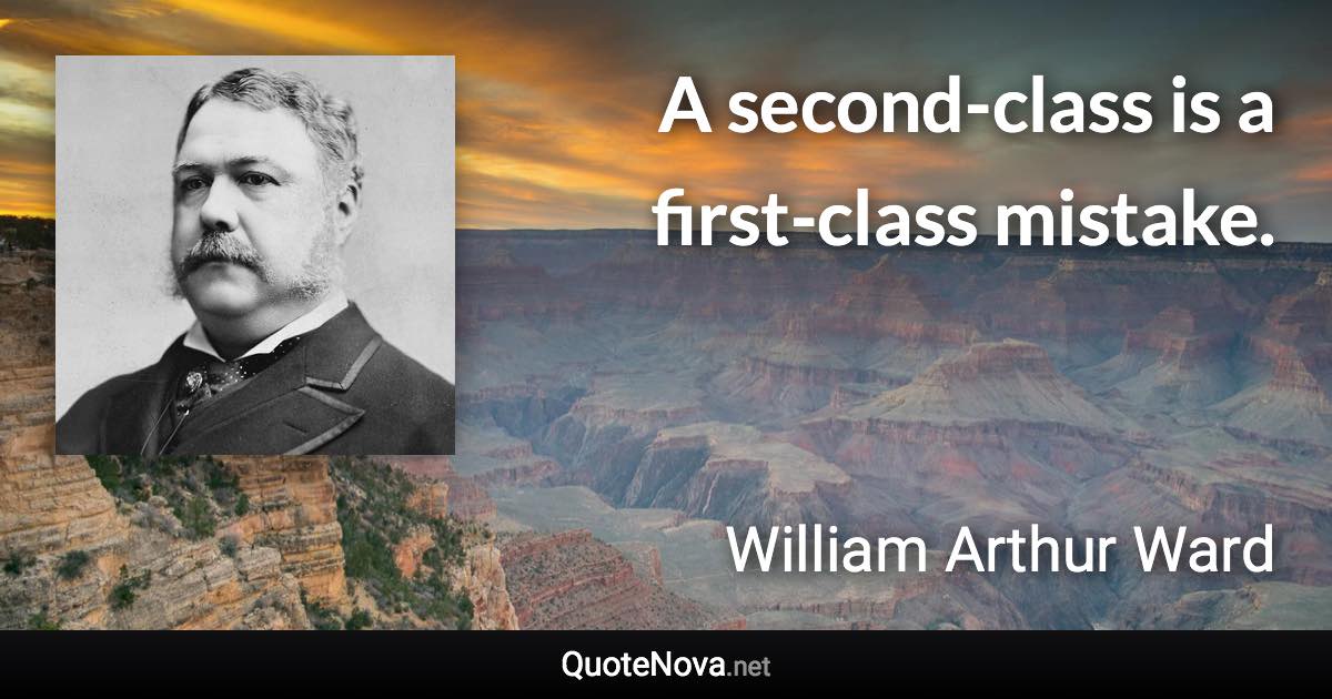 A second-class is a first-class mistake. - William Arthur Ward quote