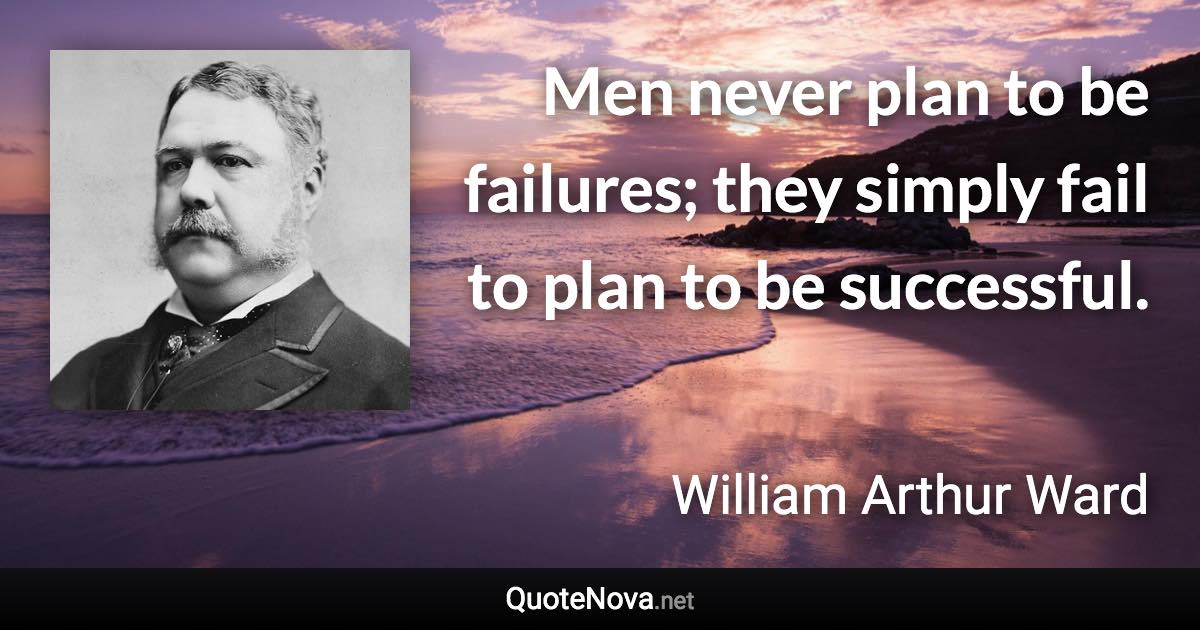 Men never plan to be failures; they simply fail to plan to be successful. - William Arthur Ward quote