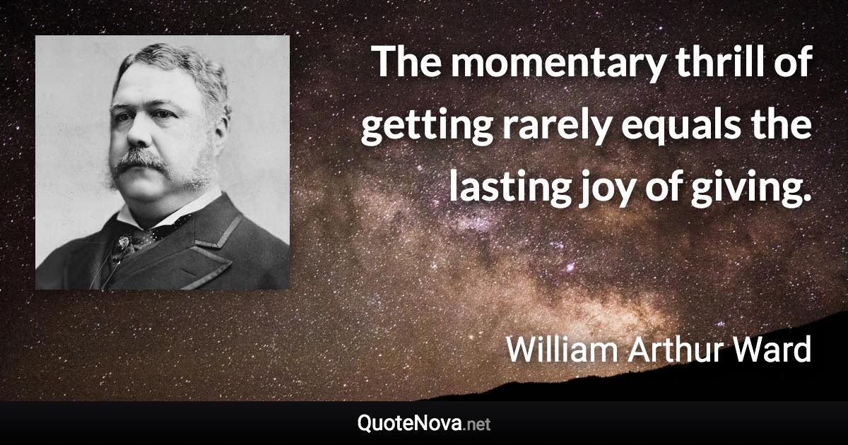 The momentary thrill of getting rarely equals the lasting joy of giving. - William Arthur Ward quote