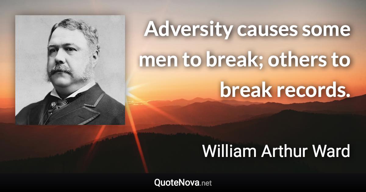 Adversity causes some men to break; others to break records. - William Arthur Ward quote