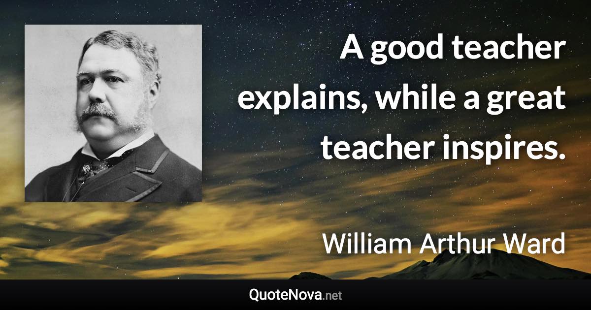A good teacher explains, while a great teacher inspires. - William Arthur Ward quote