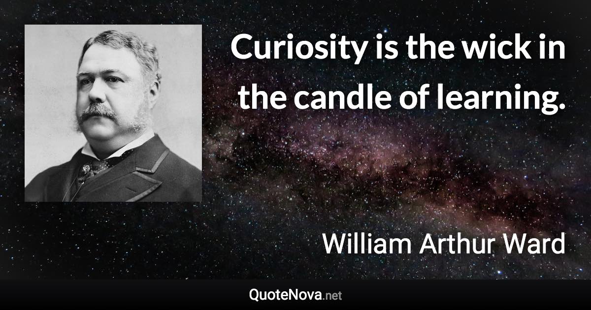 Curiosity is the wick in the candle of learning. - William Arthur Ward quote