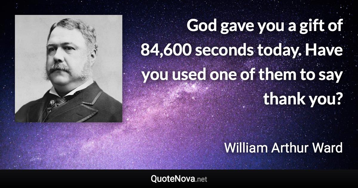 God gave you a gift of 84,600 seconds today. Have you used one of them to say thank you? - William Arthur Ward quote