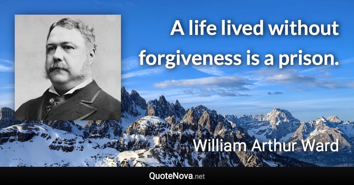 A life lived without forgiveness is a prison. - William Arthur Ward quote