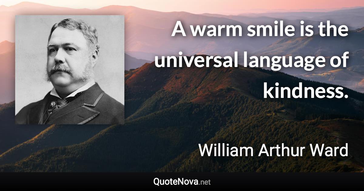 A warm smile is the universal language of kindness. - William Arthur Ward quote