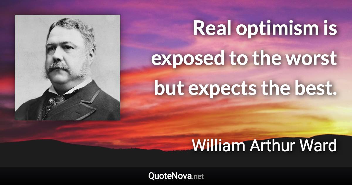 Real optimism is exposed to the worst but expects the best. - William Arthur Ward quote