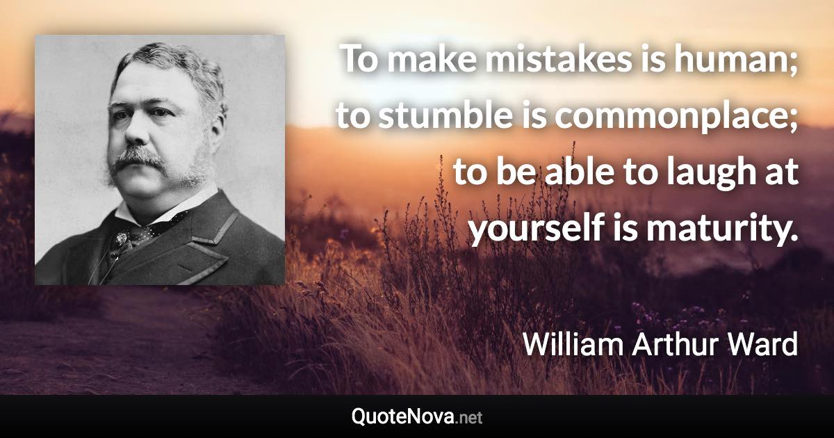 To make mistakes is human; to stumble is commonplace; to be able to laugh at yourself is maturity. - William Arthur Ward quote